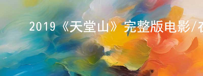 ﻿陈平玉发布﻿2019《天堂山》完整版电影/在线观看/百度云-美剧天堂